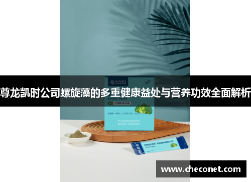尊龙凯时公司螺旋藻的多重健康益处与营养功效全面解析 尊龙凯时公司螺旋藻的多重健康益处与营养功效全面解析