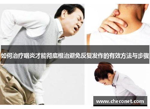 如何治疗咽炎才能彻底根治避免反复发作的有效方法与步骤